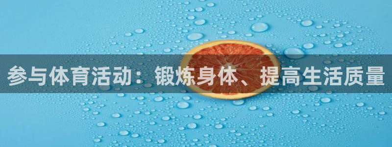 oety欧亿体育官网下载平台注册要钱吗是真的吗:参与体育活动